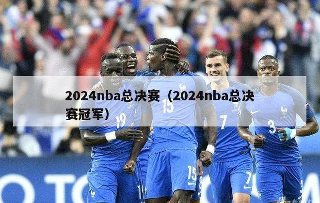 2024nba总决赛（2024nba总决赛冠军）