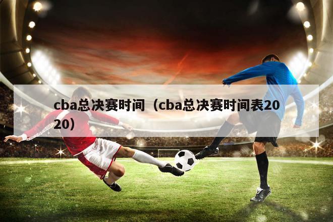 cba总决赛时间（cba总决赛时间表2020）