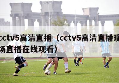 cctv5高清直播（cctv5高清直播现场直播在线观看）