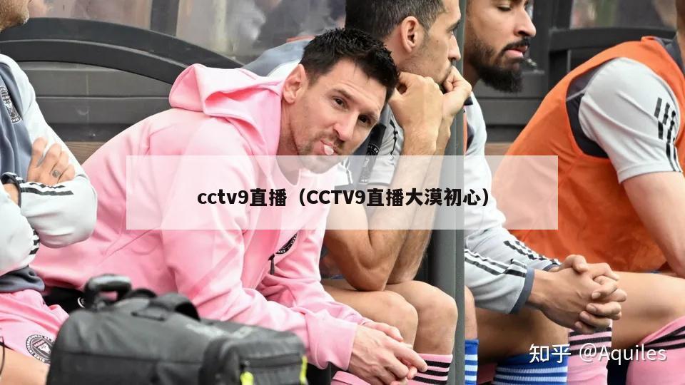 cctv9直播（CCTV9直播大漠初心）