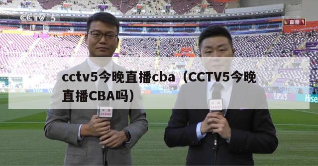 cctv5今晚直播cba（CCTV5今晚直播CBA吗）