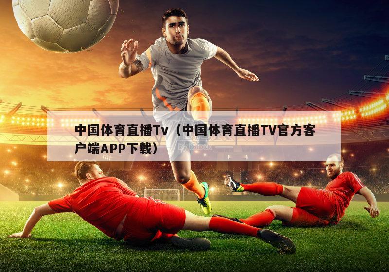 中国体育直播Tv（中国体育直播TV官方客户端APP下载）