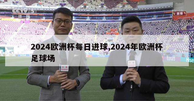 2024欧洲杯每日进球,2024年欧洲杯足球场